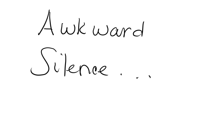 AWKWARD SILENCE…